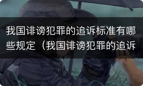 我国诽谤犯罪的追诉标准有哪些规定（我国诽谤犯罪的追诉标准有哪些规定和条件）