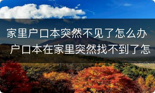 家里户口本突然不见了怎么办 户口本在家里突然找不到了怎么办