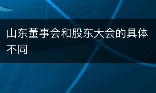 山东董事会和股东大会的具体不同