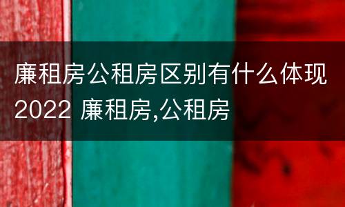 廉租房公租房区别有什么体现2022 廉租房,公租房