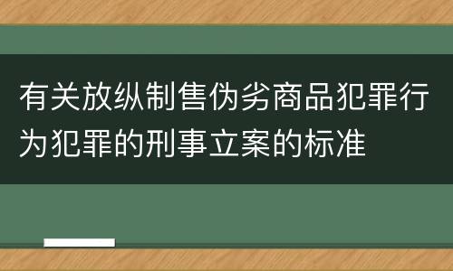 有关放纵制售伪劣商品犯罪行为犯罪的刑事立案的标准