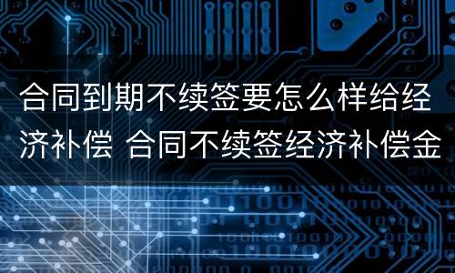 合同到期不续签要怎么样给经济补偿 合同不续签经济补偿金