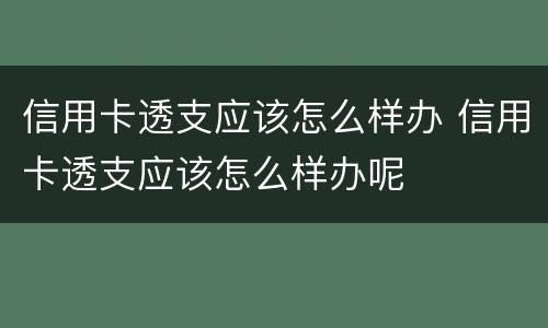 信用卡透支应该怎么样办 信用卡透支应该怎么样办呢