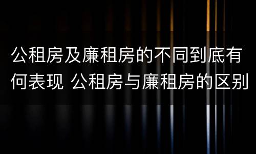 公租房及廉租房的不同到底有何表现 公租房与廉租房的区别都在此,别再搞错了!