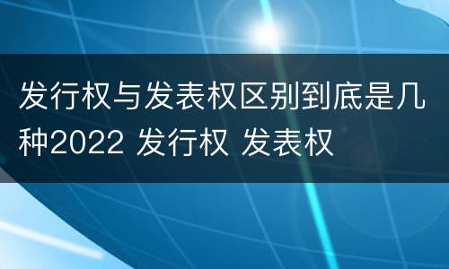 发行权与发表权区别到底是几种2022 发行权 发表权