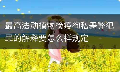 最高法动植物检疫徇私舞弊犯罪的解释要怎么样规定