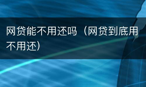 网贷能不用还吗（网贷到底用不用还）