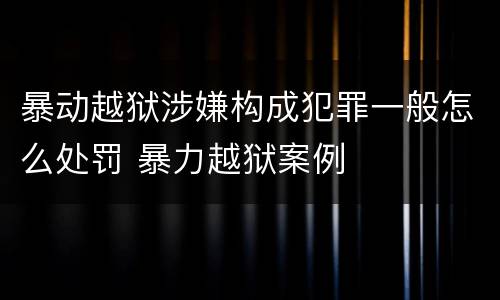暴动越狱涉嫌构成犯罪一般怎么处罚 暴力越狱案例