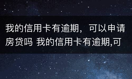 我的信用卡有逾期，可以申请房贷吗 我的信用卡有逾期,可以申请房贷吗安全吗