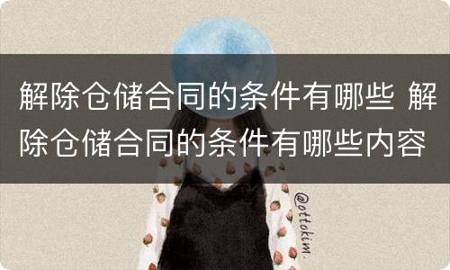 解除仓储合同的条件有哪些 解除仓储合同的条件有哪些内容