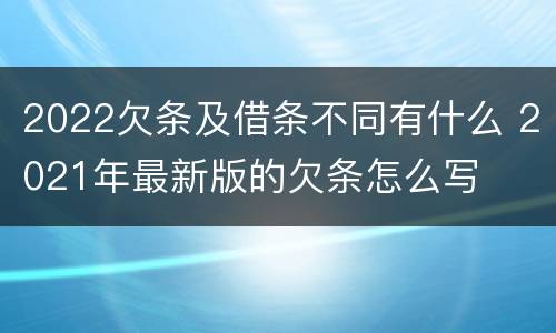 2022欠条及借条不同有什么 2021年最新版的欠条怎么写