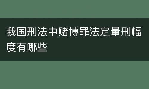 我国刑法中赌博罪法定量刑幅度有哪些