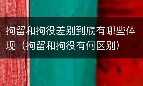 拘留和拘役差别到底有哪些体现（拘留和拘役有何区别）