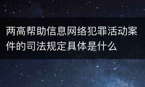 两高帮助信息网络犯罪活动案件的司法规定具体是什么