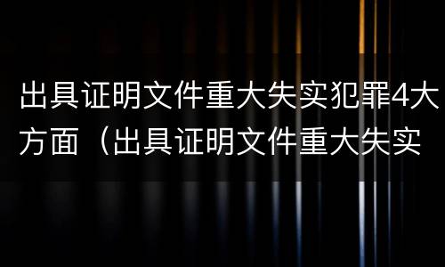 出具证明文件重大失实犯罪4大方面（出具证明文件重大失实罪的构成要件错误的是什么）