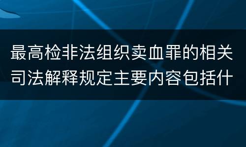 最高检非法组织卖血罪的相关司法解释规定主要内容包括什么