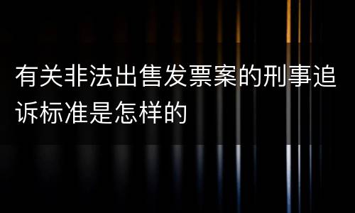 有关非法出售发票案的刑事追诉标准是怎样的