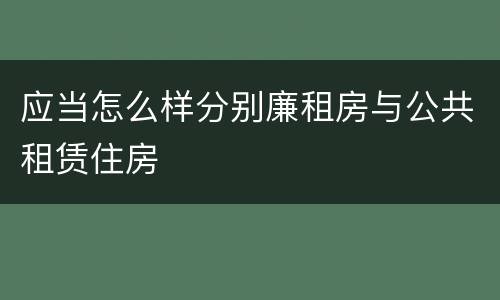应当怎么样分别廉租房与公共租赁住房
