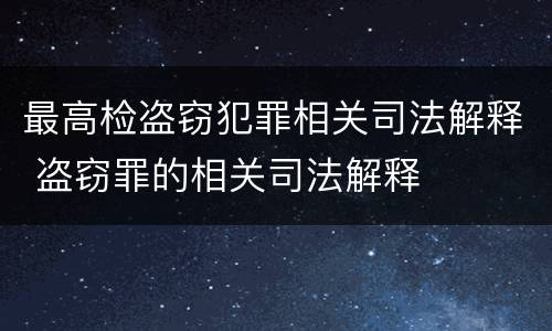最高检盗窃犯罪相关司法解释 盗窃罪的相关司法解释