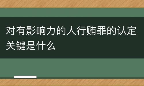 对有影响力的人行贿罪的认定关键是什么