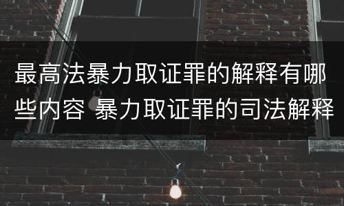 最高法暴力取证罪的解释有哪些内容 暴力取证罪的司法解释