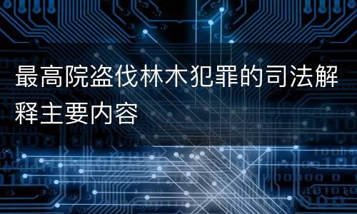 最高院盗伐林木犯罪的司法解释主要内容