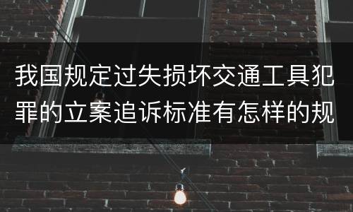 我国规定过失损坏交通工具犯罪的立案追诉标准有怎样的规定