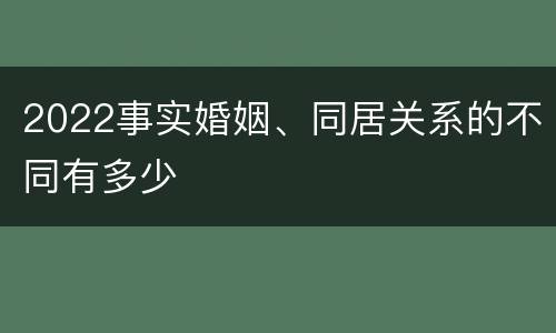 2022事实婚姻、同居关系的不同有多少