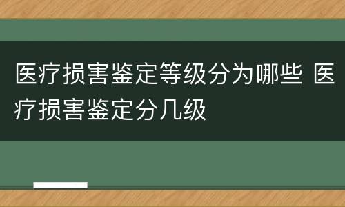医疗损害鉴定等级分为哪些 医疗损害鉴定分几级