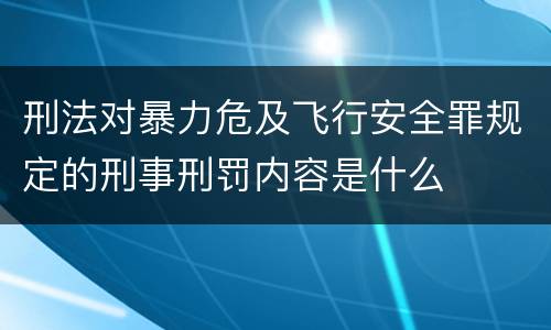 刑法对暴力危及飞行安全罪规定的刑事刑罚内容是什么