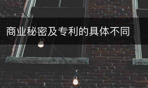 商业秘密及专利的具体不同