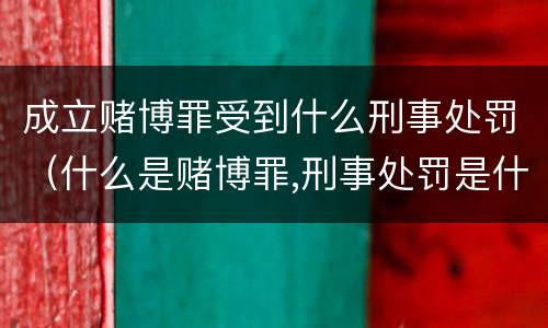 成立赌博罪受到什么刑事处罚（什么是赌博罪,刑事处罚是什么）