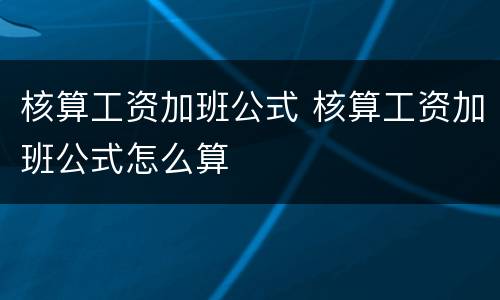 核算工资加班公式 核算工资加班公式怎么算