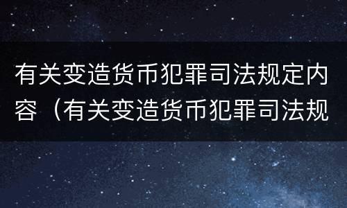 有关变造货币犯罪司法规定内容（有关变造货币犯罪司法规定内容有哪些）