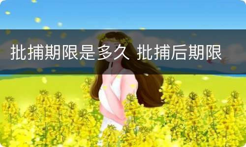 批捕期限是多久 批捕后期限
