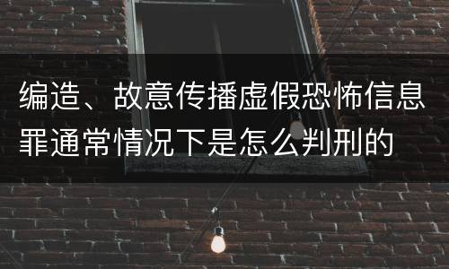 编造、故意传播虚假恐怖信息罪通常情况下是怎么判刑的
