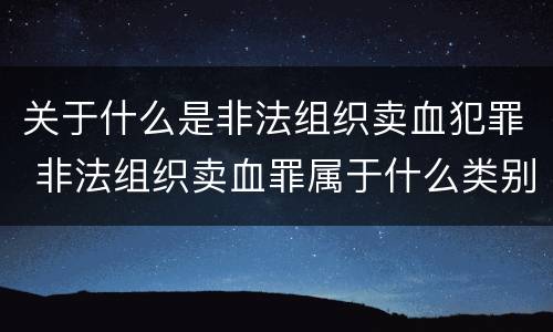 关于什么是非法组织卖血犯罪 非法组织卖血罪属于什么类别