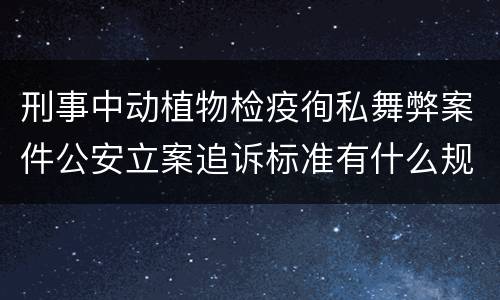 刑事中动植物检疫徇私舞弊案件公安立案追诉标准有什么规定