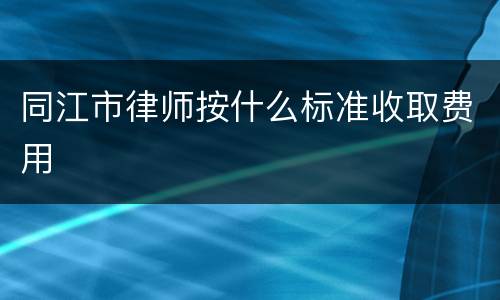 同江市律师按什么标准收取费用