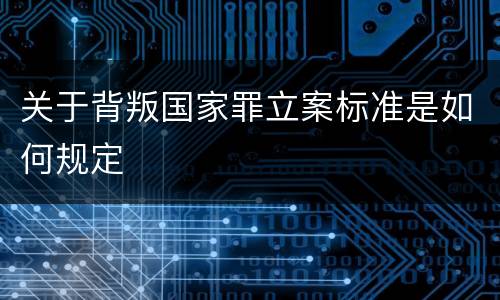 关于背叛国家罪立案标准是如何规定