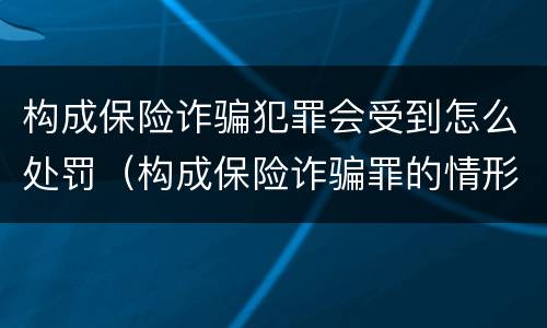 构成保险诈骗犯罪会受到怎么处罚（构成保险诈骗罪的情形）