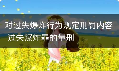对过失爆炸行为规定刑罚内容 过失爆炸罪的量刑