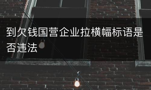 到欠钱国营企业拉横幅标语是否违法
