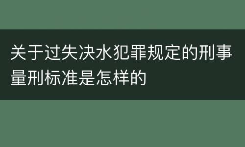 关于过失决水犯罪规定的刑事量刑标准是怎样的