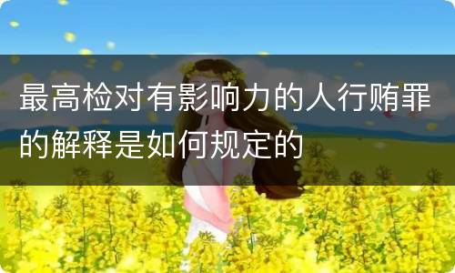 最高检对有影响力的人行贿罪的解释是如何规定的