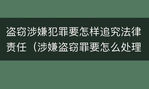 盗窃涉嫌犯罪要怎样追究法律责任（涉嫌盗窃罪要怎么处理）