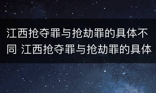 江西抢夺罪与抢劫罪的具体不同 江西抢夺罪与抢劫罪的具体不同点