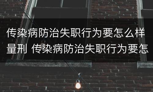 传染病防治失职行为要怎么样量刑 传染病防治失职行为要怎么样量刑呢