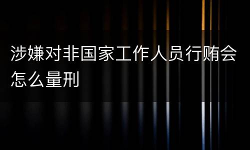 涉嫌对非国家工作人员行贿会怎么量刑
