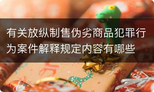 有关放纵制售伪劣商品犯罪行为案件解释规定内容有哪些